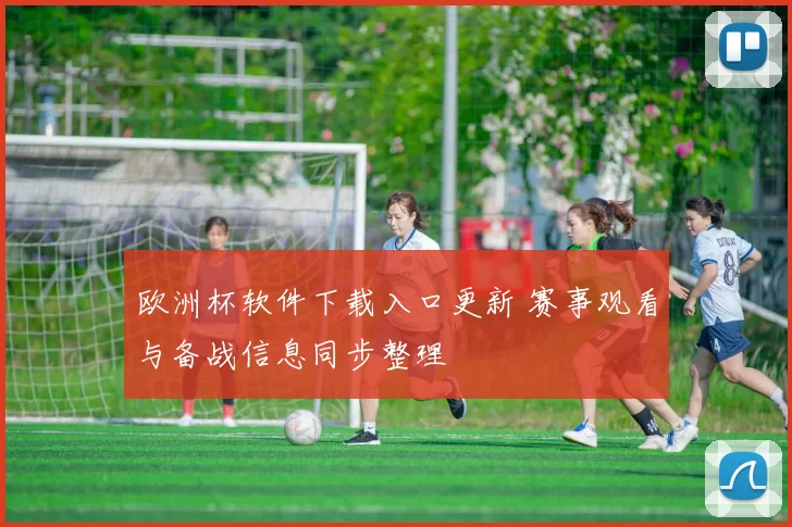欧洲杯软件下载入口更新 赛事观看与备战信息同步整理