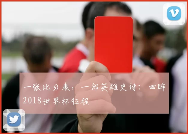 一张比分表,一部英雄史诗:回眸2018世界杯征程