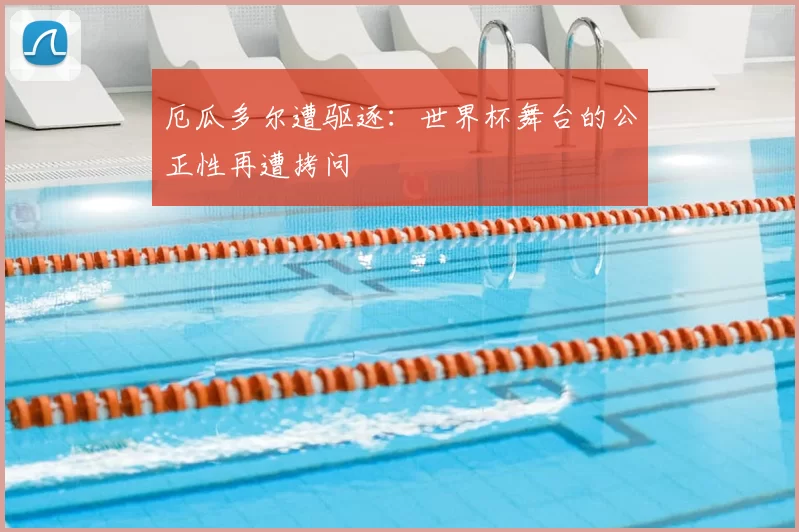 厄瓜多尔遭驱逐：世界杯舞台的公正性再遭拷问