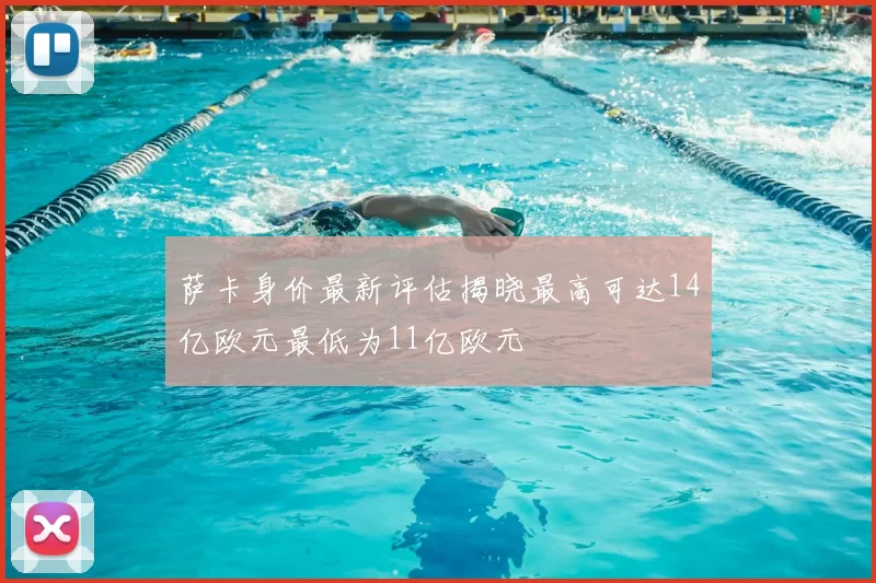 萨卡身价最新评估揭晓最高可达14亿欧元最低为11亿欧元
