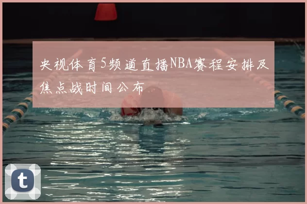 央视体育5频道直播NBA赛程安排及焦点战时间公布