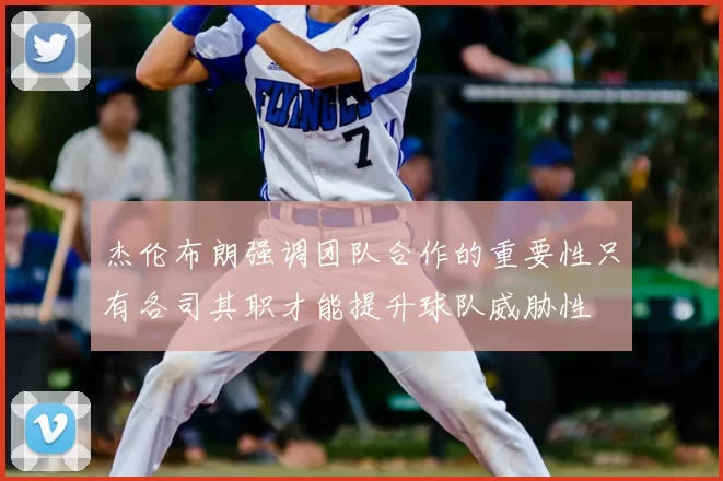 杰伦布朗强调团队合作的重要性只有各司其职才能提升球队威胁性