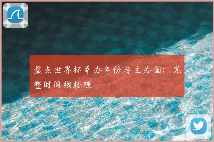 盘点世界杯举办年份与主办国:完整时间线梳理