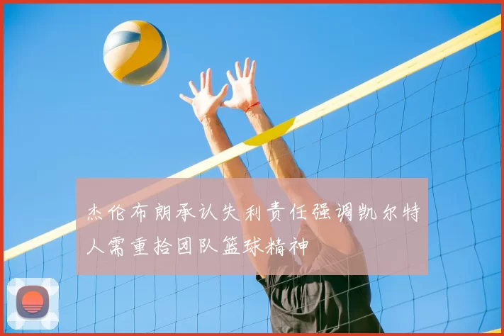 杰伦布朗承认失利责任强调凯尔特人需重拾团队篮球精神