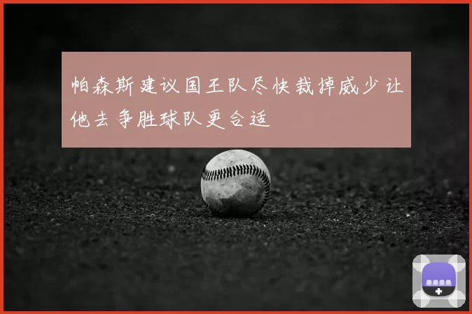 帕森斯建议国王队尽快裁掉威少让他去争胜球队更合适