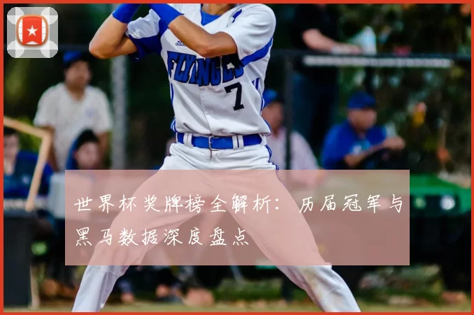 世界杯奖牌榜全解析:历届冠军与黑马数据深度盘点
