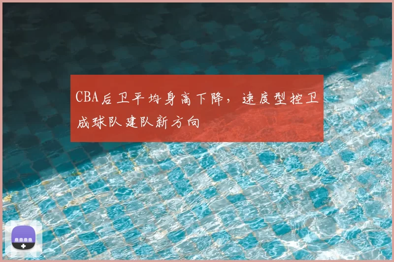 CBA后卫平均身高下降，速度型控卫成球队建队新方向