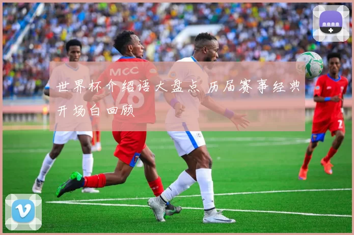 世界杯介绍语大盘点 历届赛事经典开场白回顾