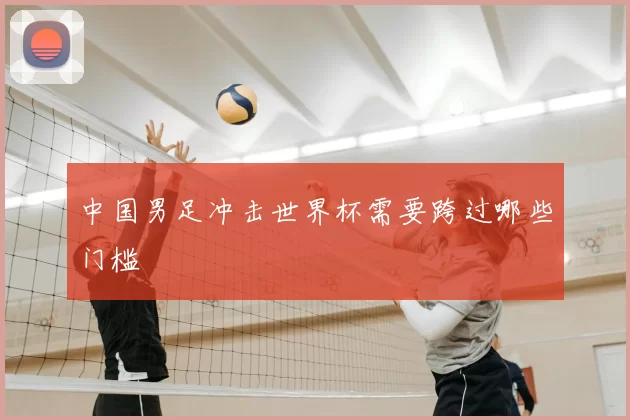 中国男足冲击世界杯需要跨过哪些门槛