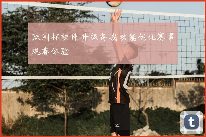 欧洲杯软件升级备战功能优化赛事观赛体验