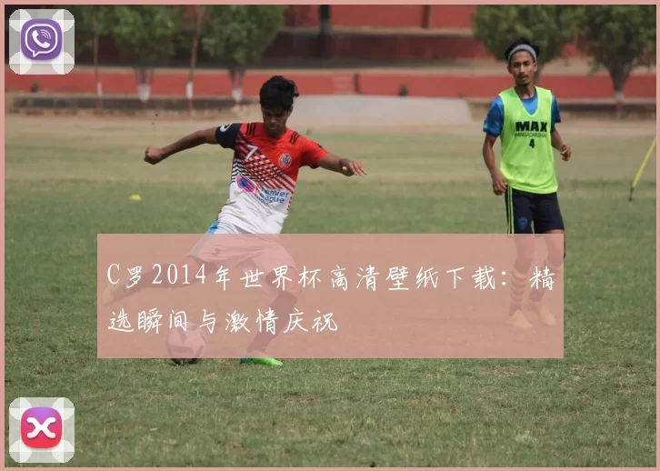 C罗2014年世界杯高清壁纸下载：精选瞬间与激情庆祝