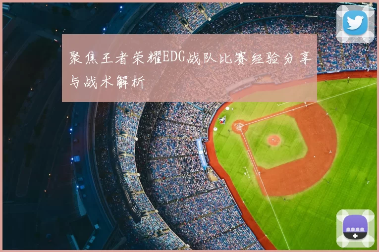 聚焦王者荣耀EDG战队比赛经验分享与战术解析