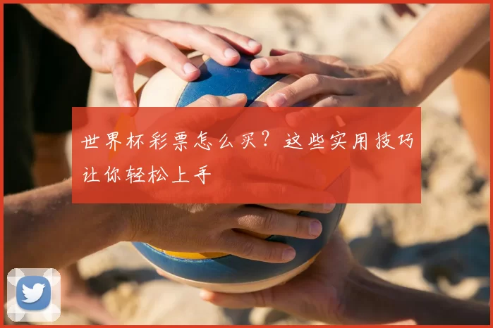 世界杯彩票怎么买?这些实用技巧让你轻松上手