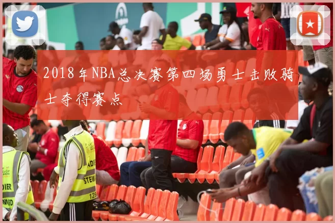 2018年NBA总决赛第四场勇士击败骑士夺得赛点
