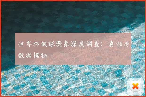 世界杯假球现象深度调查：真相与数据揭秘