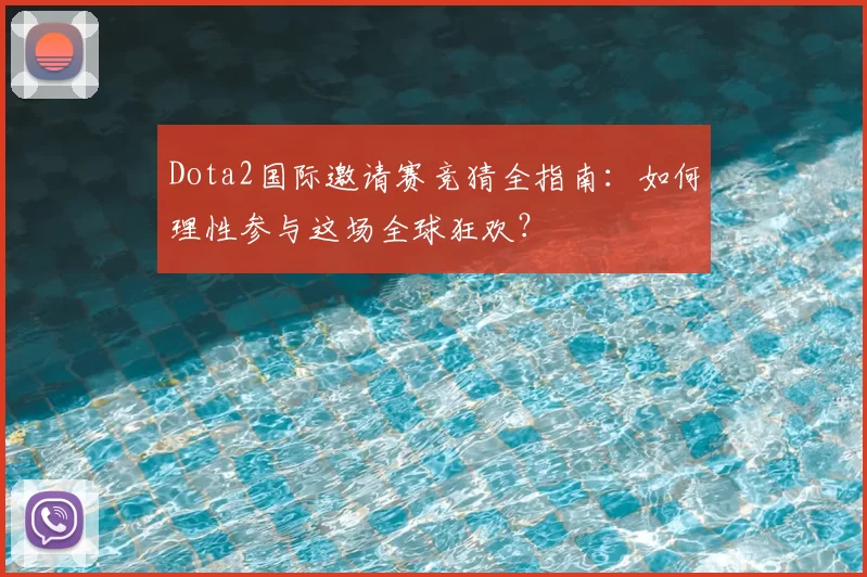 Dota2国际邀请赛竞猜全指南：如何理性参与这场全球狂欢？