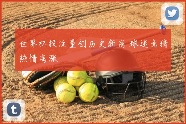 世界杯投注量创历史新高 球迷竞猜热情高涨