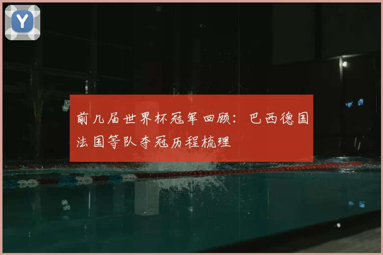 前几届世界杯冠军回顾:巴西德国法国等队夺冠历程梳理