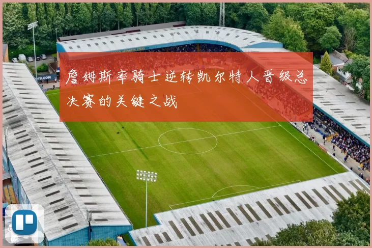 詹姆斯率骑士逆转凯尔特人晋级总决赛的关键之战