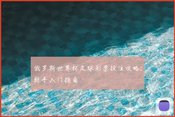 俄罗斯世界杯足球彩票投注攻略:新手入门指南