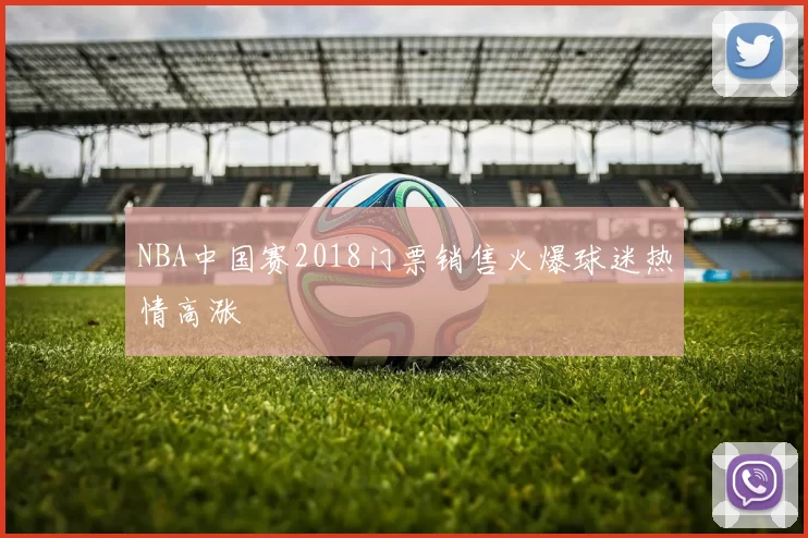 NBA中国赛2018门票销售火爆球迷热情高涨