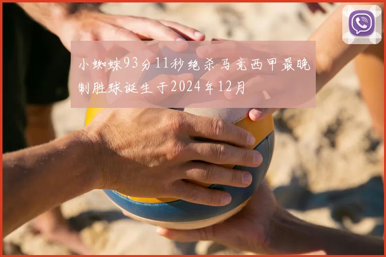 小蜘蛛93分11秒绝杀马竞西甲最晚制胜球诞生于2024年12月