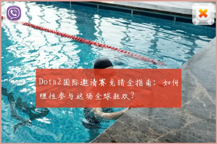 Dota2国际邀请赛竞猜全指南:如何理性参与这场全球狂欢?
