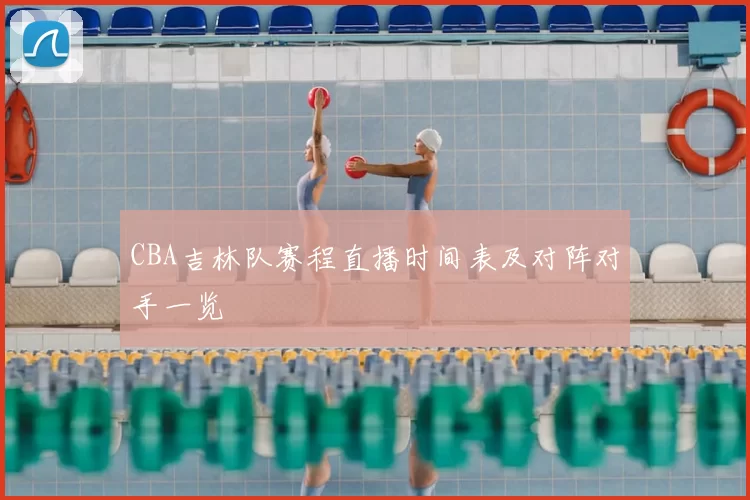 CBA吉林队赛程直播时间表及对阵对手一览