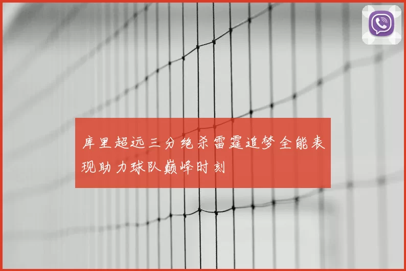 库里超远三分绝杀雷霆追梦全能表现助力球队巅峰时刻