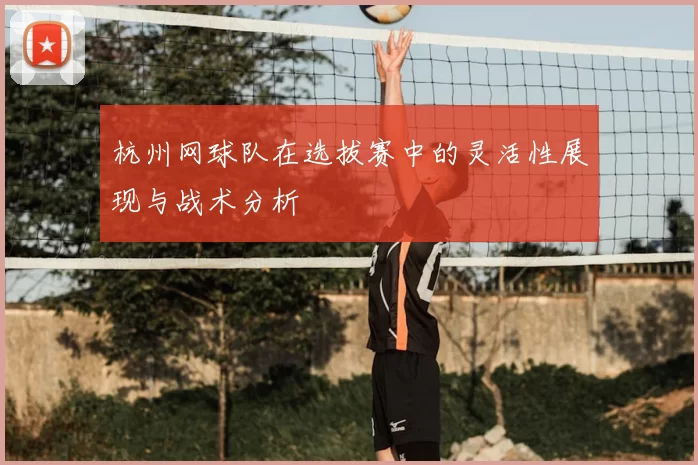 杭州网球队在选拔赛中的灵活性展现与战术分析