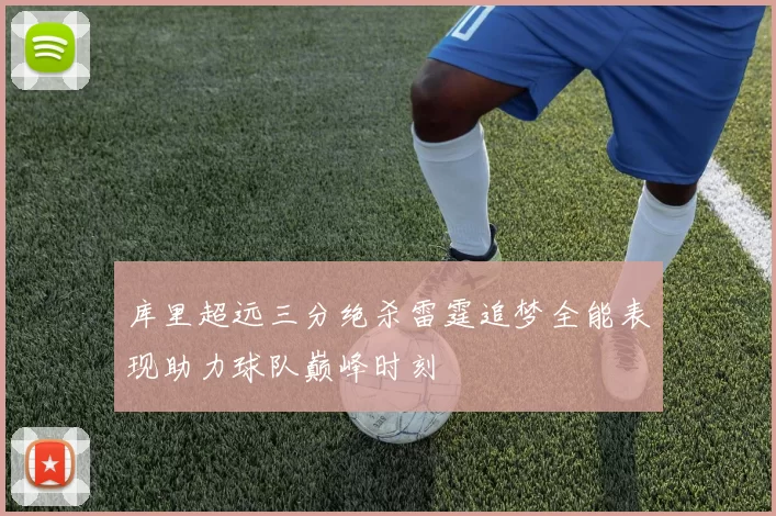 库里超远三分绝杀雷霆追梦全能表现助力球队巅峰时刻