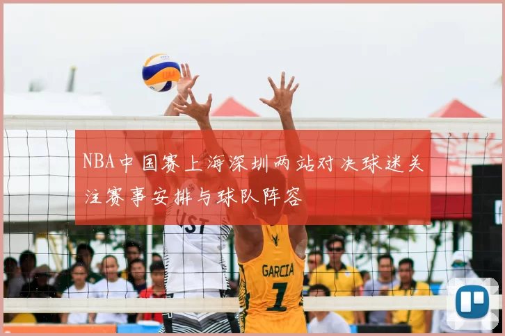NBA中国赛上海深圳两站对决球迷关注赛事安排与球队阵容