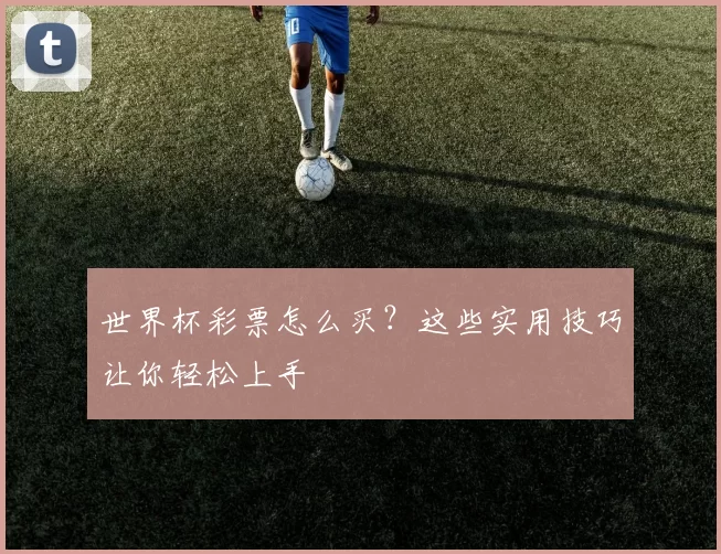 世界杯彩票怎么买？这些实用技巧让你轻松上手
