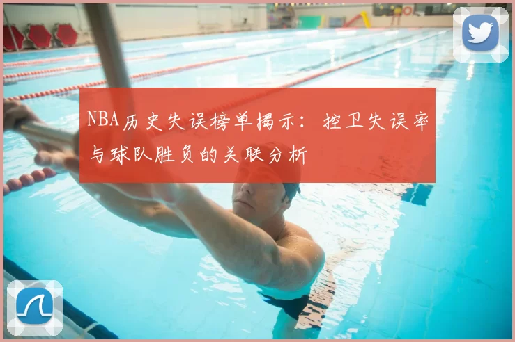 NBA历史失误榜单揭示：控卫失误率与球队胜负的关联分析