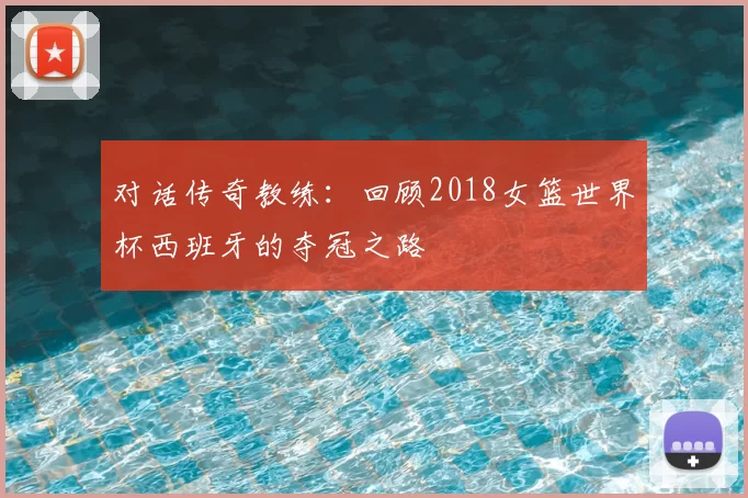 对话传奇教练:回顾2018女篮世界杯西班牙的夺冠之路