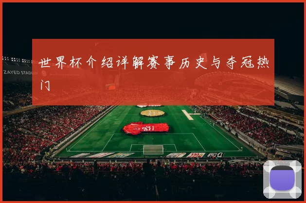世界杯介绍详解赛事历史与夺冠热门
