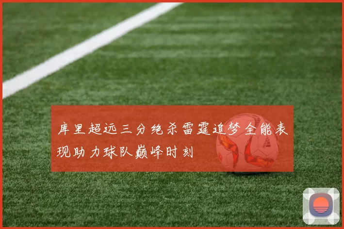库里超远三分绝杀雷霆追梦全能表现助力球队巅峰时刻