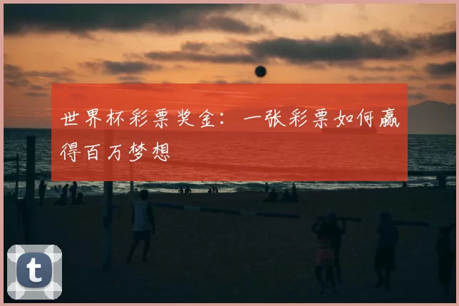 世界杯彩票奖金:一张彩票如何赢得百万梦想