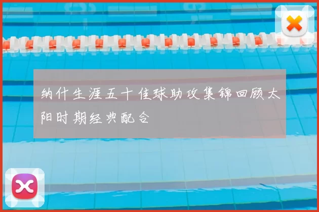 纳什生涯五十佳球助攻集锦回顾太阳时期经典配合
