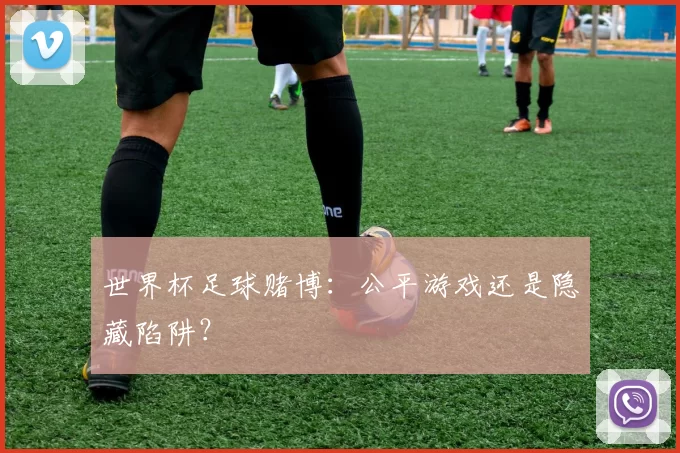 世界杯足球赌博：公平游戏还是隐藏陷阱？
