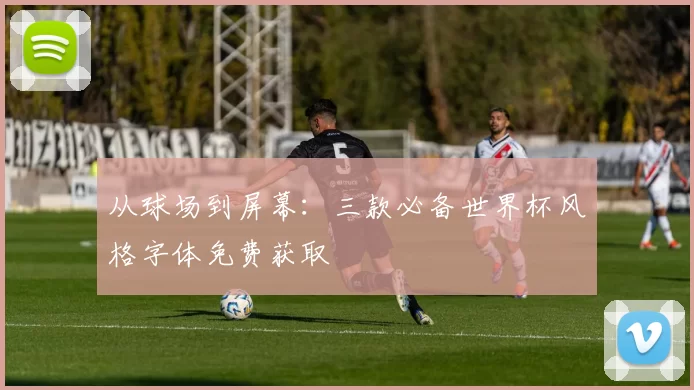 从球场到屏幕：三款必备世界杯风格字体免费获取