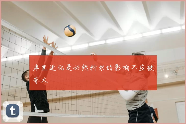 库里进化是必然科尔的影响不应被夸大
