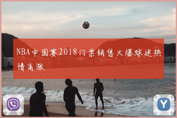 NBA中国赛2018门票销售火爆球迷热情高涨