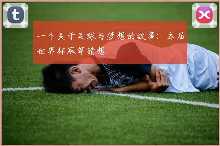 一个关于足球与梦想的故事:本届世界杯冠军猜想