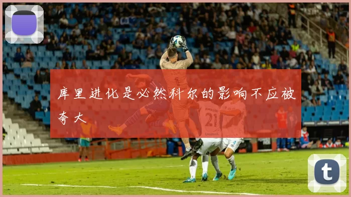 库里进化是必然科尔的影响不应被夸大