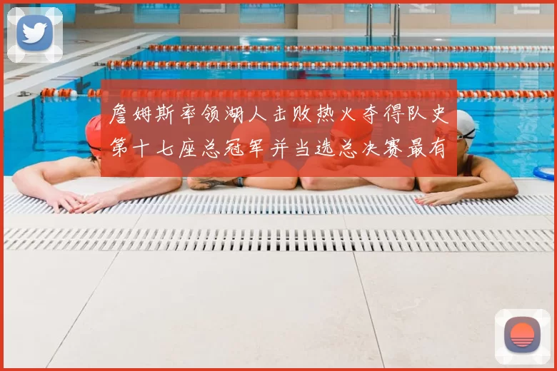 詹姆斯率领湖人击败热火夺得队史第十七座总冠军并当选总决赛最有价值球员