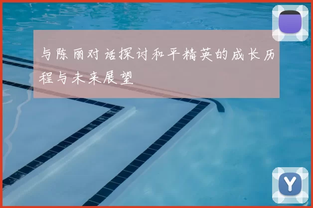 与陈丽对话探讨和平精英的成长历程与未来展望