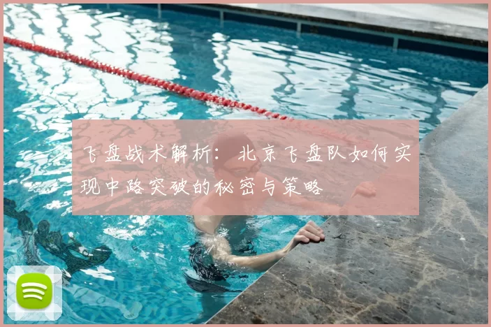 飞盘战术解析:北京飞盘队如何实现中路突破的秘密与策略