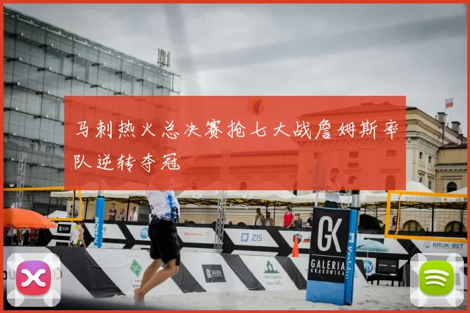 马刺热火总决赛抢七大战詹姆斯率队逆转夺冠