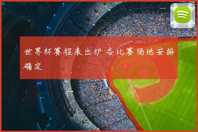 世界杯赛程表出炉 各比赛场地安排确定